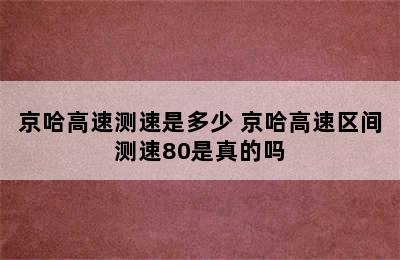 京哈高速测速是多少 京哈高速区间测速80是真的吗